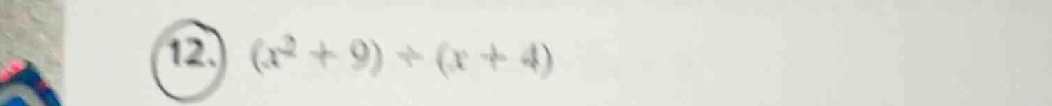 12. ((x^2 + 9) div (x + 4))