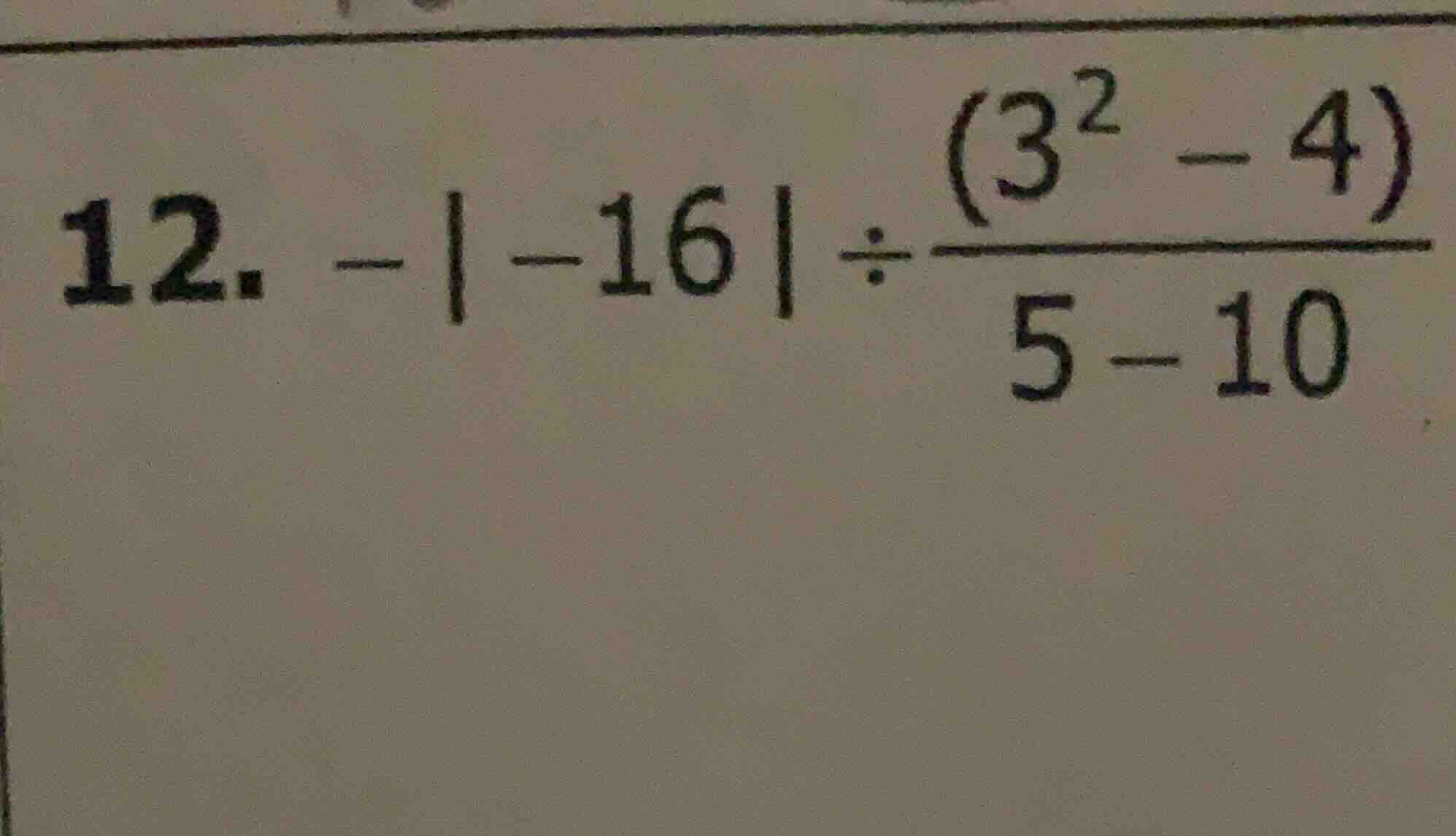 12. $-|-16| div \frac{(3^2 - 4)}{5 - 10}$