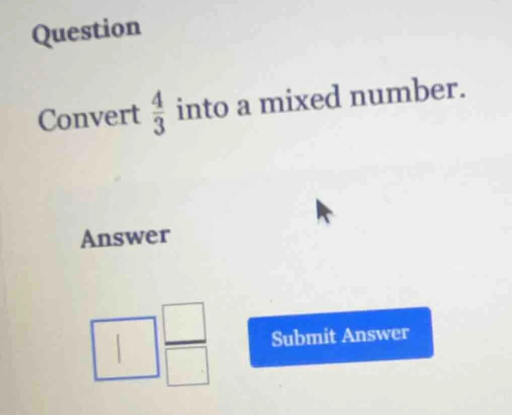 question convert \\(\\frac{4}{3}\\) into a mixed number. answer \\boxed…