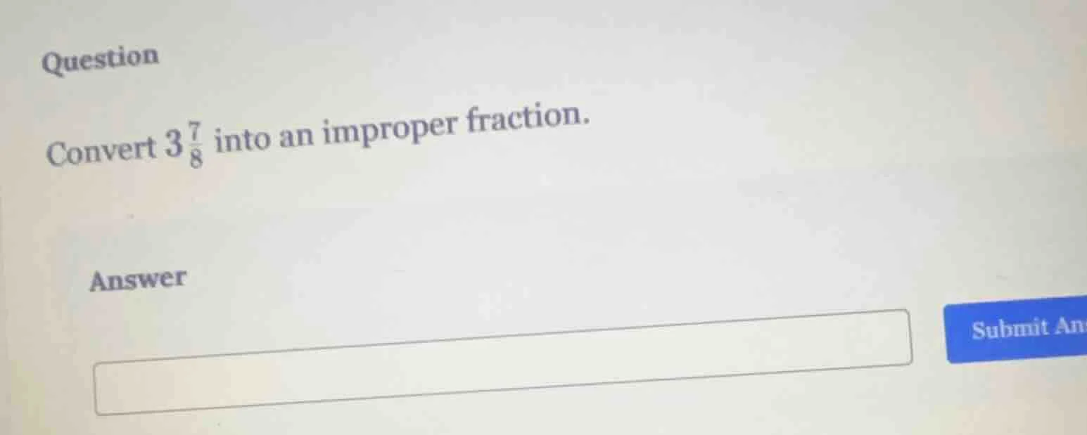 question convert $3\\frac{7}{8}$ into an improper fraction. answer