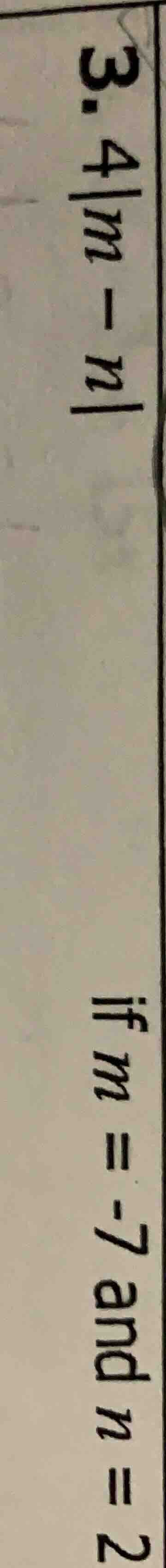 3. 4|m - n| if m = -7 and n = 2