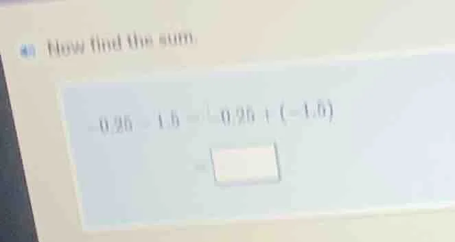 40 how find the sum -0.25 - 1.5 = -0.25 + (-1.5) = \\boxed{}