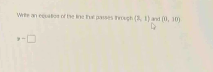 write an equation of the line that passes through (3, 1) and (0, 10) y …