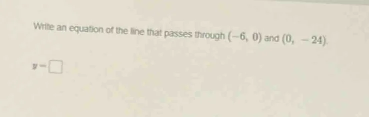 write an equation of the line that passes through (-6, 0) and (0, -24).…