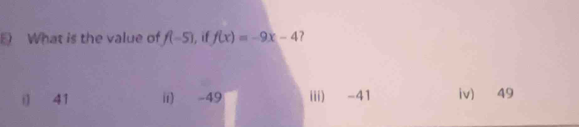 e) what is the value of f(-5), if f(x) = -9x - 4? i) 41 ii) -49 iii) -4…