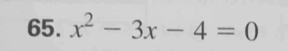 65. $x^2 - 3x - 4 = 0$