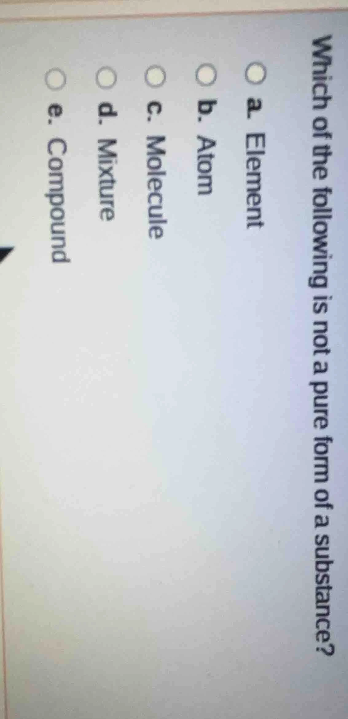 which of the following is not a pure form of a substance? a. element b.…