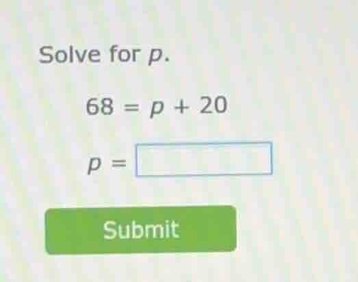 solve for p. 68 = p + 20 p = submit