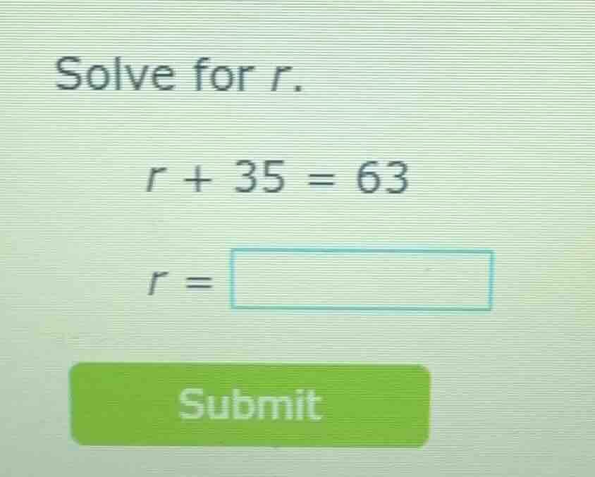 solve for r. r + 35 = 63 r = submit