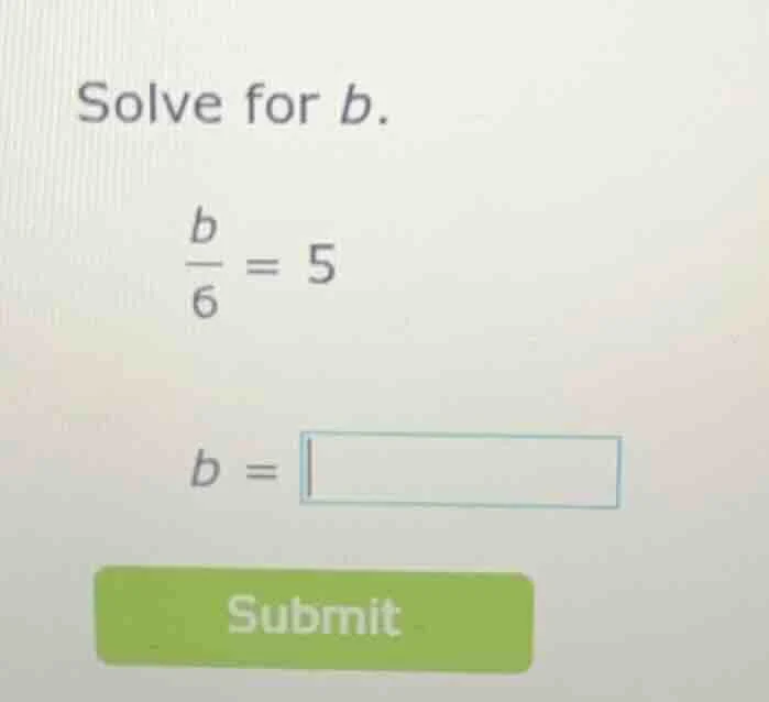 solve for b. \\(\\frac{b}{6} = 5\\) (b = square) submit
