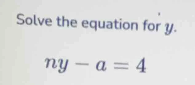 solve the equation for y. ny - a = 4