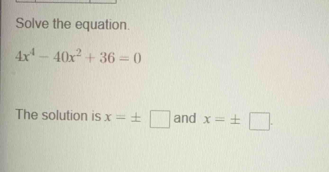 solve the equation. $4x^4 - 40x^2 + 36 = 0$ the solution is $x = \\pm \…