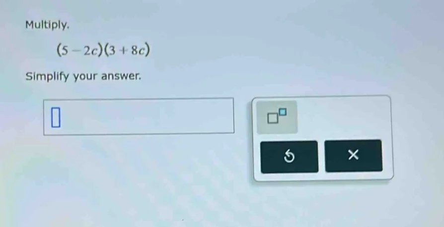 multiply. (5 - 2c)(3 + 8c) simplify your answer.