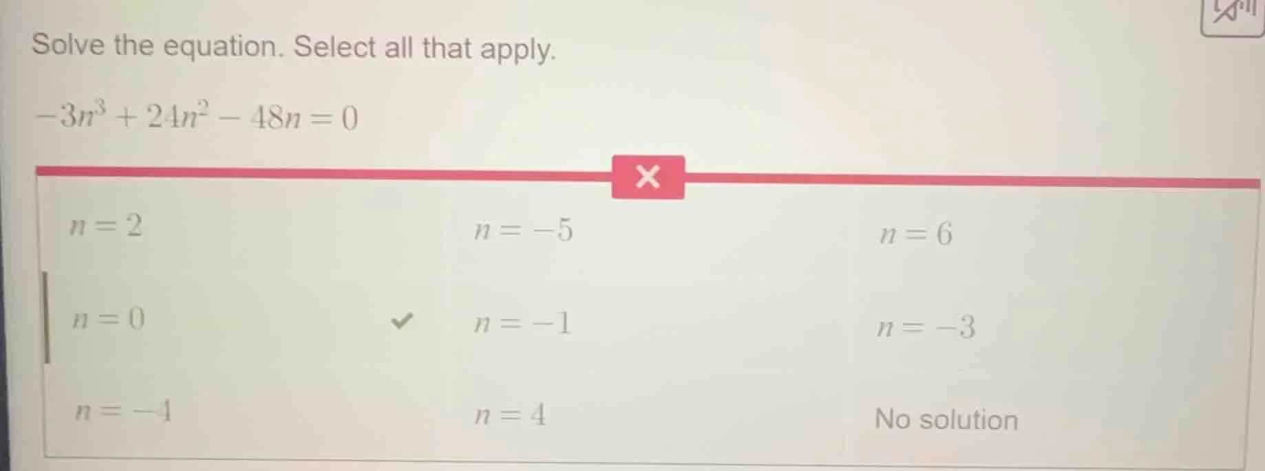 solve the equation. select all that apply. $-3n^3 + 24n^2 - 48n = 0$ op…