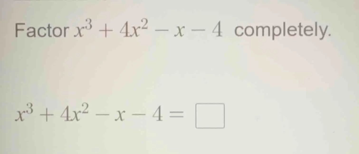 factor $x^3 + 4x^2 - x - 4$ completely. $x^3 + 4x^2 - x - 4 = \\square$