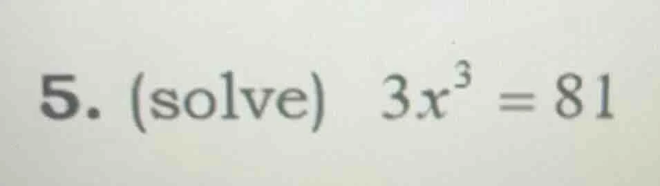 5. (solve) 3x³ = 81