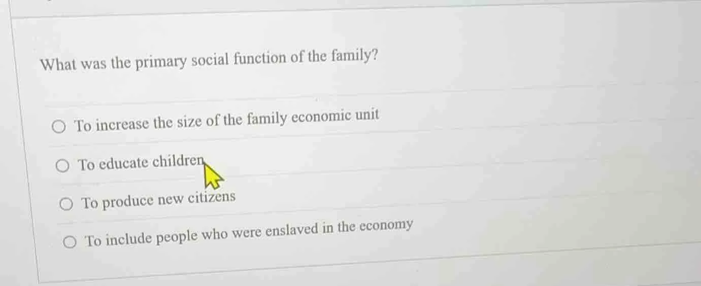 what was the primary social function of the family? ○ to increase the s…