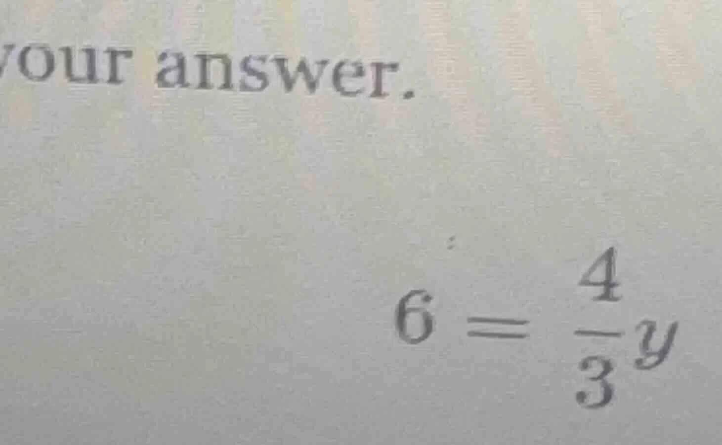 your answer. $6 = \\frac{4}{3}y$