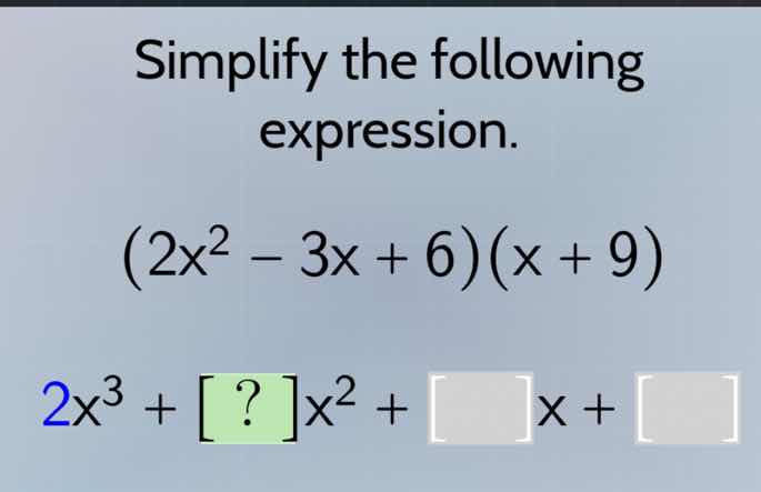 simplify the following expression. $(2x^2 - 3x + 6)(x + 9)$ $2x^3 + ?x^…