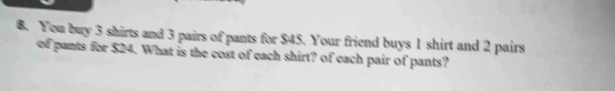 8. you buy 3 shirts and 3 pairs of pants for $45. your friend buys 1 sh…