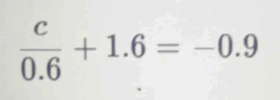 (\frac{c}{0.6} + 1.6 = -0.9)
