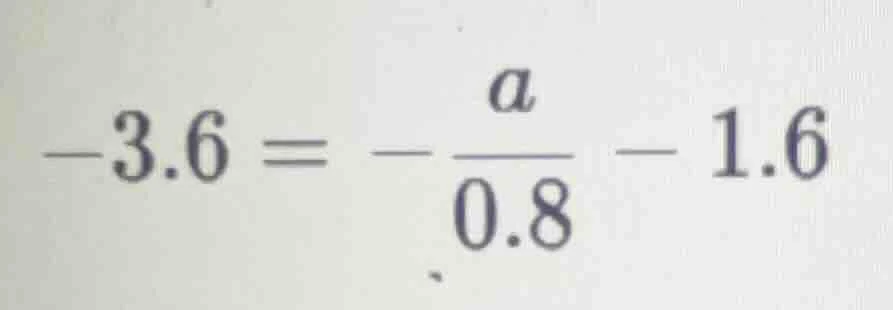 -3.6 = -\\frac{a}{0.8} - 1.6