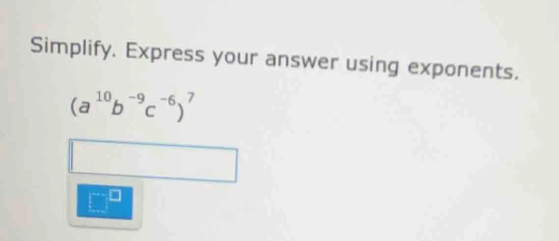 simplify. express your answer using exponents. $(a^{10}b^{-9}c^{-6})^{7…