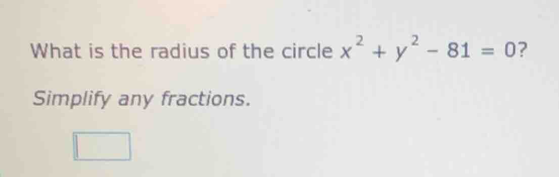 what is the radius of the circle $x^{2}+y^{2}-81 = 0$? simplify any fra…
