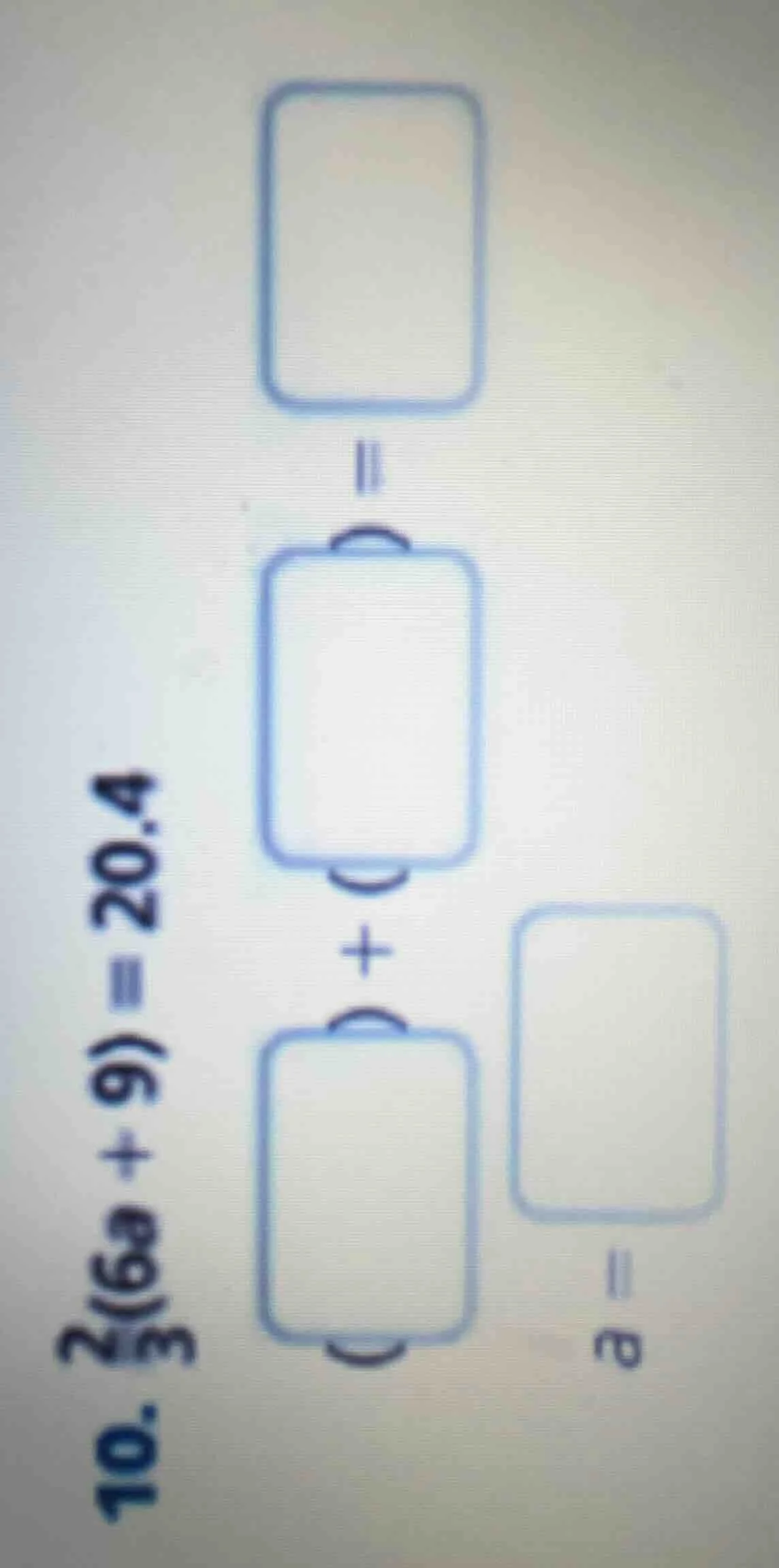 10. \\(\\frac{2}{3}(6a + 9) = 20.4\\) \\(\\boxed{} + \\boxed{} = \\boxe…