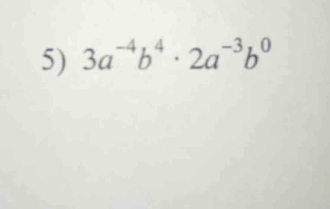 5) $3a^{-4}b^{4} cdot 2a^{-3}b^{0}$