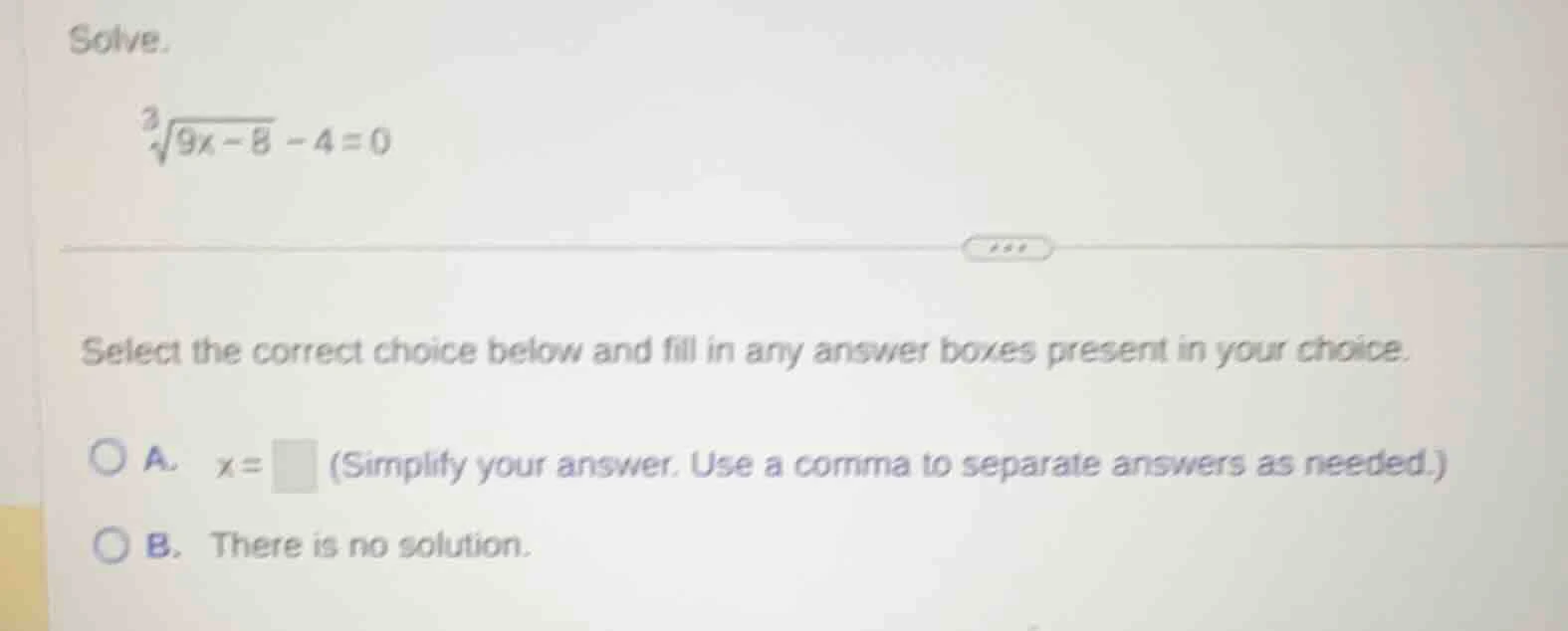 solve. \\(\\sqrt3{9x - 8} - 4 = 0\\) select the correct choice below an…