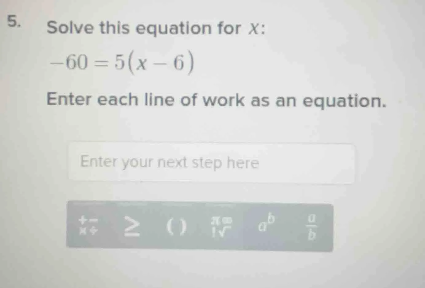 5. solve this equation for x: -60 = 5(x - 6) enter each line of work as…