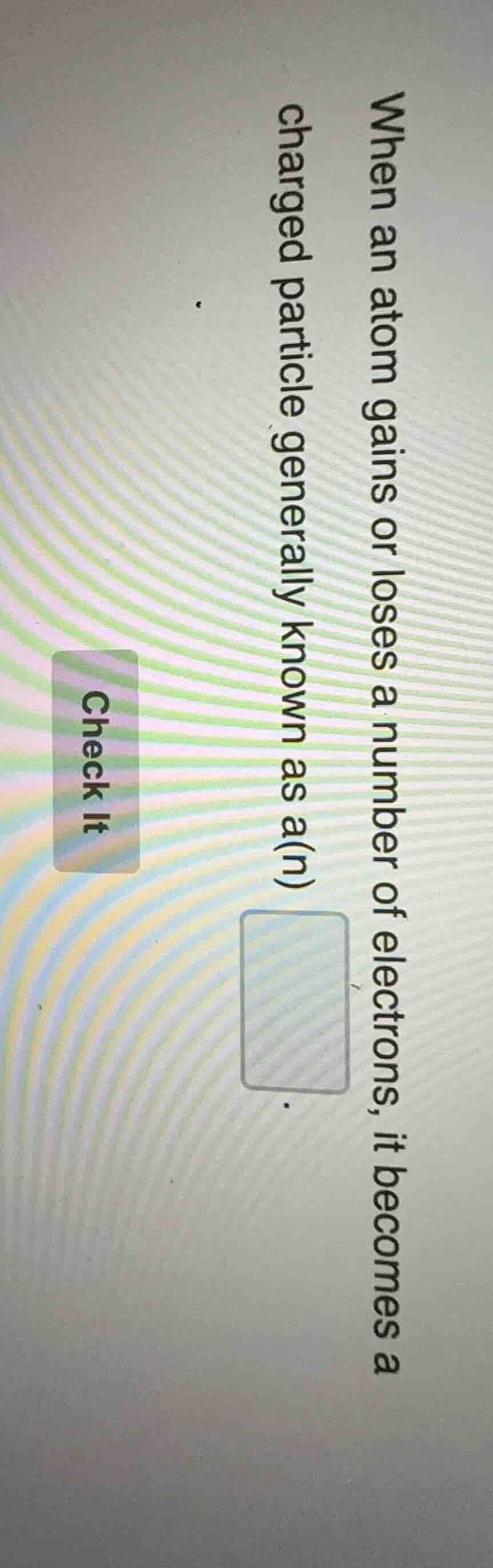 when an atom gains or loses a number of electrons, it becomes a charged…