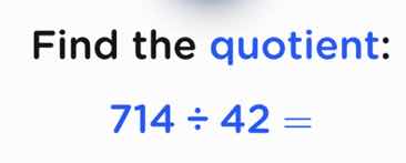 find the quotient: 714 ÷ 42 =