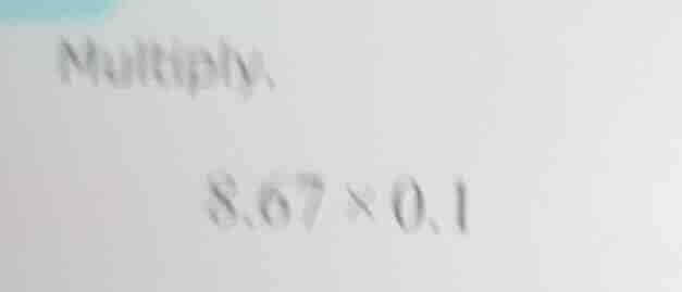 multiply. 8.67 × 0.1