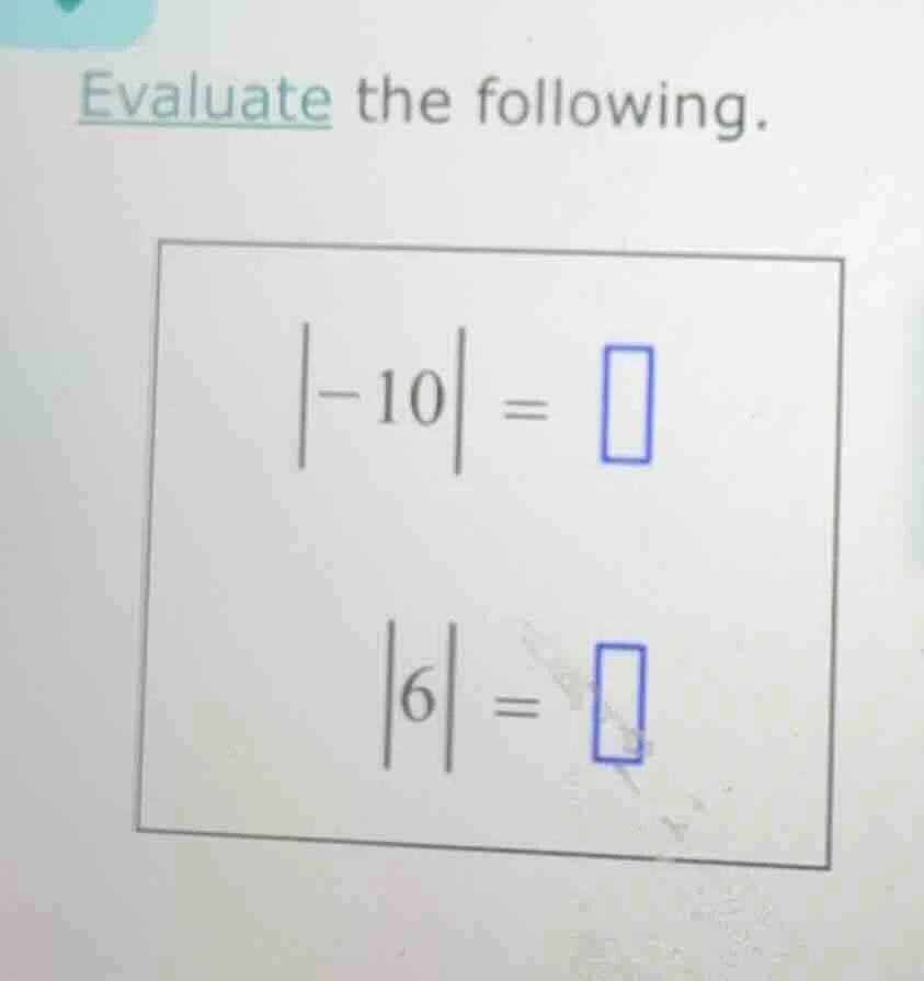 evaluate the following. |-10| = |6| =