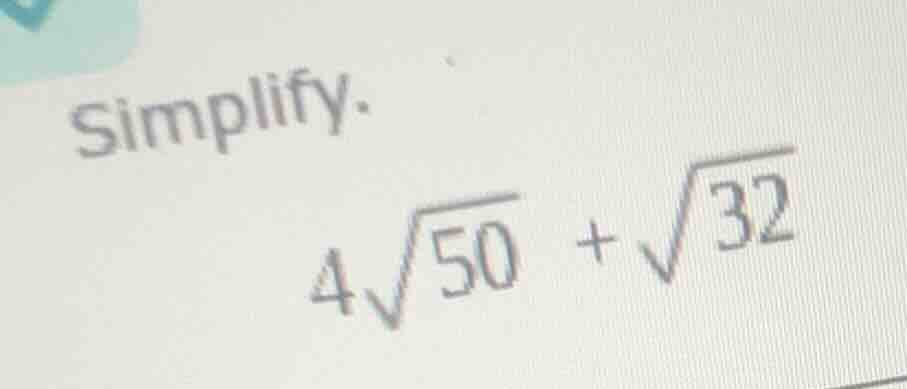 simplify. $4\\sqrt{50} + \\sqrt{32}$