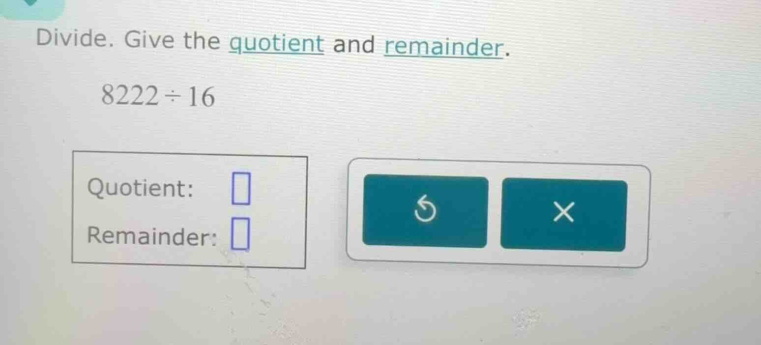divide. give the quotient and remainder. 8222 ÷ 16 quotient: remainder: