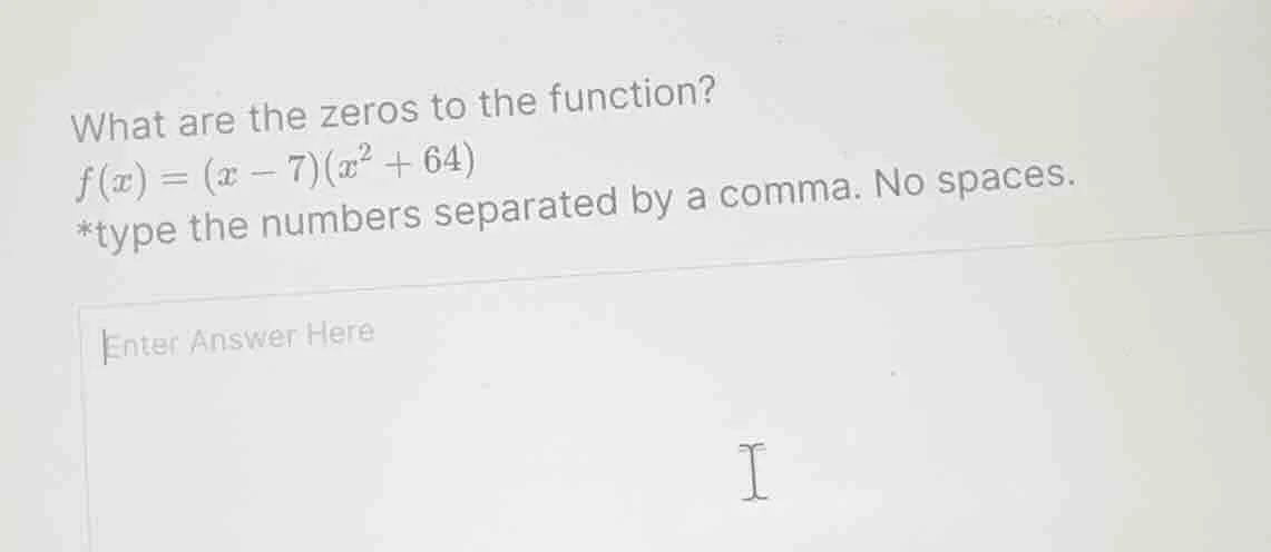 what are the zeros to the function? f(x) = (x - 7)(x² + 64) *type the n…