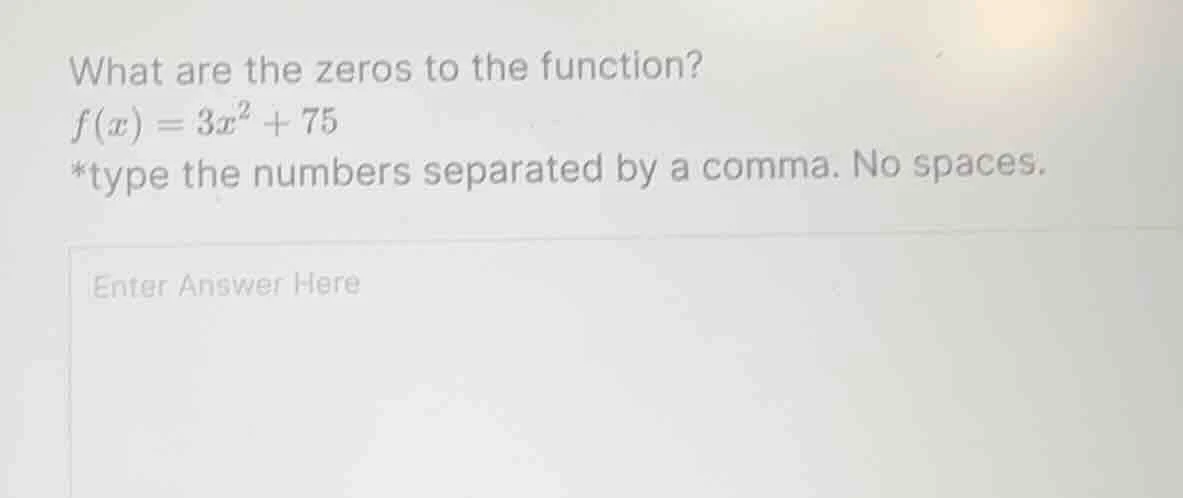 what are the zeros to the function? f(x) = 3x² + 75 *type the numbers s…