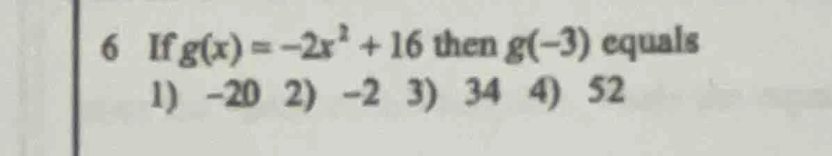 6 if $g(x) = -2x^2 + 16$ then $g(-3)$ equals 1) $-20$ 2) $-2$ 3) $34$ 4…