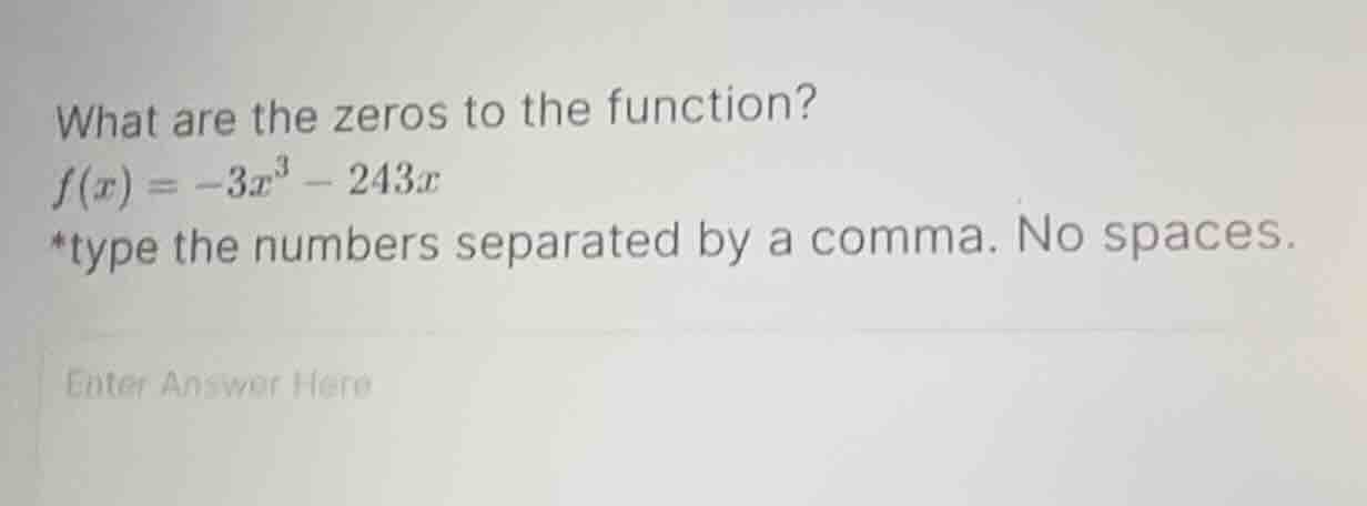 what are the zeros to the function? f(x) = -3x³ - 243x *type the number…