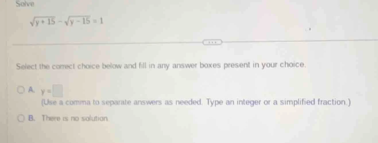 solve \\(\\sqrt{y + 15} - \\sqrt{y - 15} = 1\\) select the correct choi…