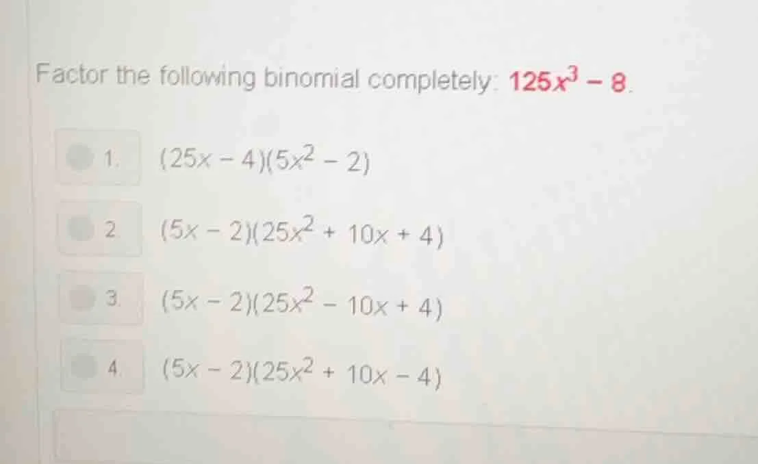factor the following binomial completely: $125x^3 - 8$. 1. $(25x - 4)(5…