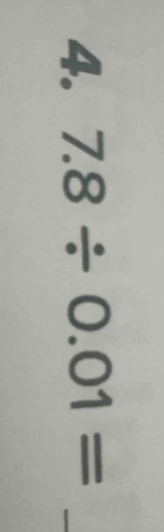 4. 7.8÷0.01=