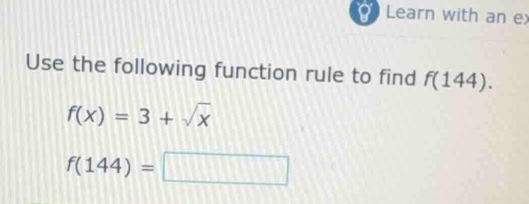 use the following function rule to find f(144). f(x) = 3 + \\sqrt{x} f(…