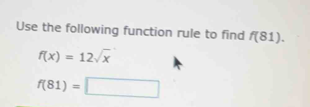 use the following function rule to find f(81). f(x) = 12√x f(81) =