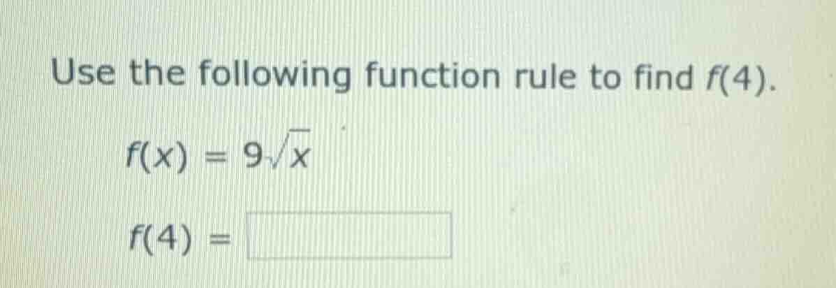 use the following function rule to find f(4). f(x) = 9\\sqrt{x} f(4) = …