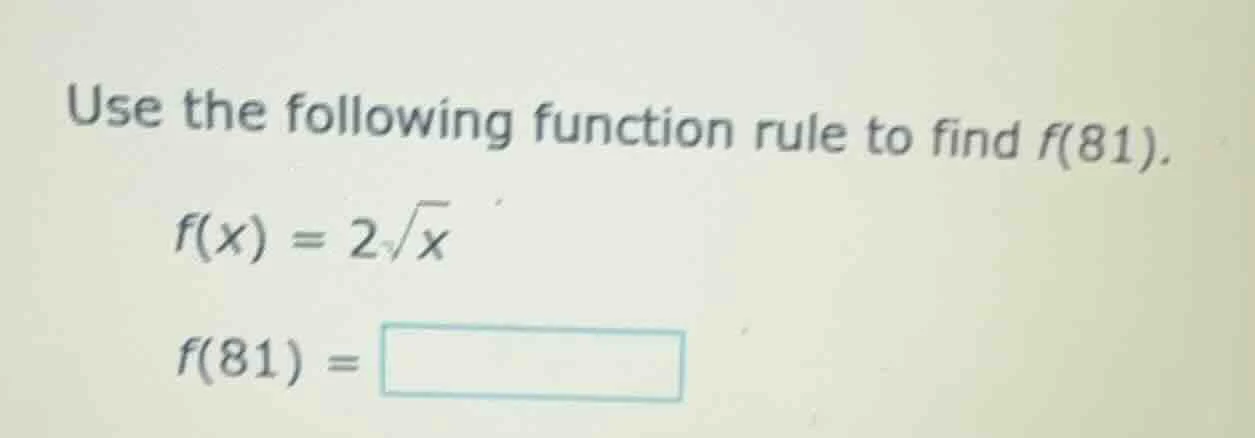 use the following function rule to find f(81). $f(x) = 2\\sqrt{x}$ $f(8…