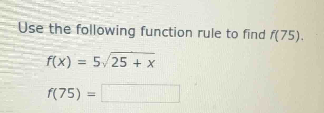 use the following function rule to find f(75). f(x) = 5\\sqrt{25 + x} f…